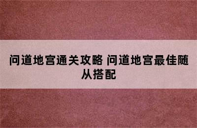 问道地宫通关攻略 问道地宫最佳随从搭配